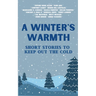 A Winter's Warmth: Short Stories To Keep Out The Cold