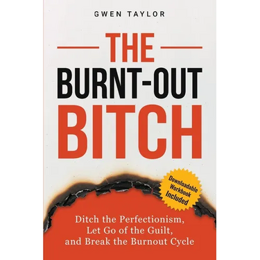 The Burnt-Out Bitch: Ditch the Perfectionism, Let Go of the Guilt, and Break the Burn Out Cycle