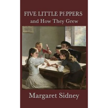 Five Little Peppers and How They Grew: A Classic Children's Family Story