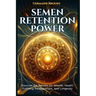 Semen Retention Power: Discover the Secrets for Wealth, Health, Fulfilling Relationships, and Longevity (A NOFAP GUIDE).