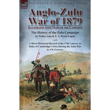 Anglo-Zulu War of 1879: Illustrated with Maps of the Campaign-The History of the Zulu Campaign by Waller Ashe and E. V. Wyatt Edgell with a Short Hist