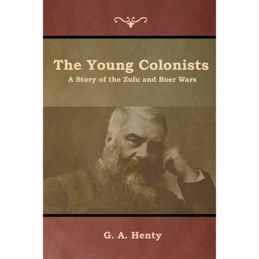 The Young Colonists: A Story of the Zulu and Boer Wars