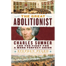 The Great Abolitionist: Charles Sumner and the Fight for a More Perfect Union