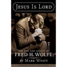 Jesus Is Lord: The Life and Legacy of Fred H. Wolfe