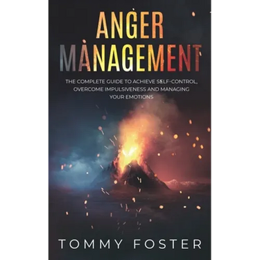 Anger Management: The Complete Guide to Achieve Self-Control, Overcome Impulsiveness and Managing Your Emotions