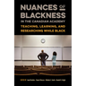 Nuances of Blackness in the Canadian Academy: Teaching, Learning, and Researching While Black