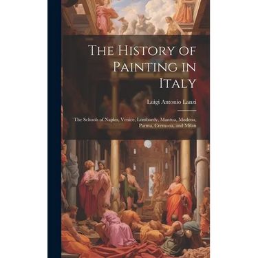 The History of Painting in Italy: The Schools of Naples, Venice, Lombardy, Mantua, Modena, Parma, Cremona, and Milan