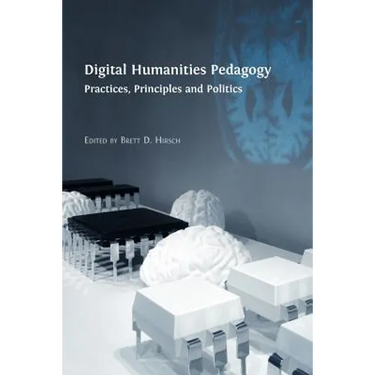 Digital Humanities Pedagogy: Practices, Principles and Politics