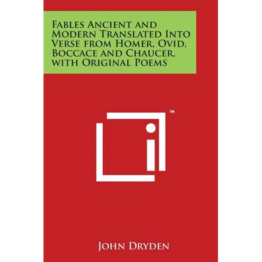Fables Ancient and Modern Translated Into Verse from Homer, Ovid, Boccace and Chaucer, with Original Poems