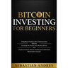 Bitcoin investing for beginners: A Beginner's Guide to the Cryptocurrency Which Is Changing the World. Make Money with Cryptocurrencies, Master Tradin