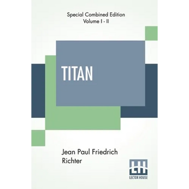 Titan (Complete): A Romance - From The German Of Jean Paul Friedrich Richter Translated By Charles T. Brooks (Complete Edition Of Two Volumes)