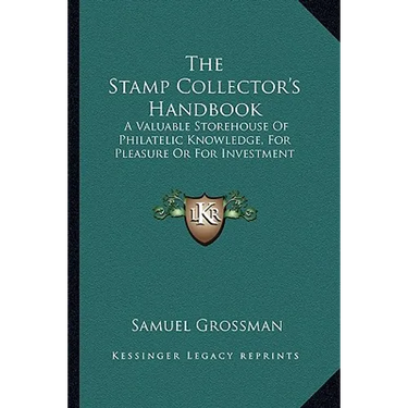 The Stamp Collector's Handbook: A Valuable Storehouse Of Philatelic Knowledge, For Pleasure Or For Investment