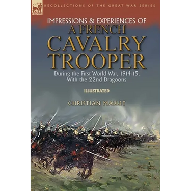 Impressions & Experiences of a French Cavalry Trooper During the First World War, 1914-15, With the 22nd Dragoons