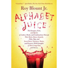 Alphabet Juice: The Energies, Gists, and Spirits of Letters, Words, and Combinations Thereof; Their Roots, Bones, Innards, Piths, Pips