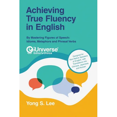 Achieving True Fluency in English: By Mastering Figures of Speech: Idioms, Metaphors and Phrasal Verbs