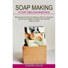 Soap Making for Beginners: Learn How to Make a Fragrant and Colorful Soap at Home (Step-by-step Guide for Diy Soaps to Start Up a Business)