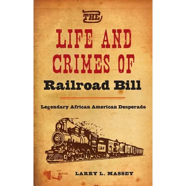 The Life and Crimes of Railroad Bill: Legendary African American Desperado