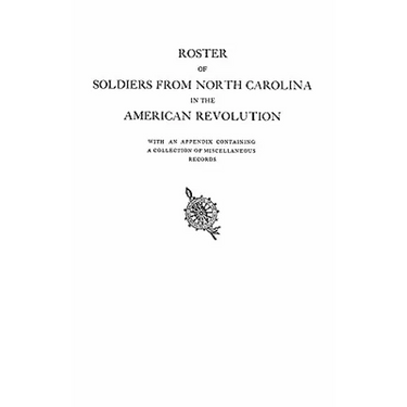 Roster of Soldiers from North Carolina in the American Revolution, with an Appendix Containing a Collection of Miscellaneous Records