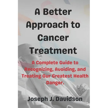 A Better Approach to Cancer Treatment: A Complete Guide to Recognizing, Avoiding, and Treating Our Greatest Health Danger