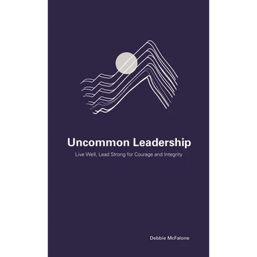 Uncommon Leadership: Live Well, Lead Strong for Courage and Integrity