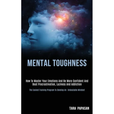 Mental Toughness: How to Master Your Emotions and Be More Confident and Beat Procrastination, Laziness and Addiction (The Easiest Training Program to