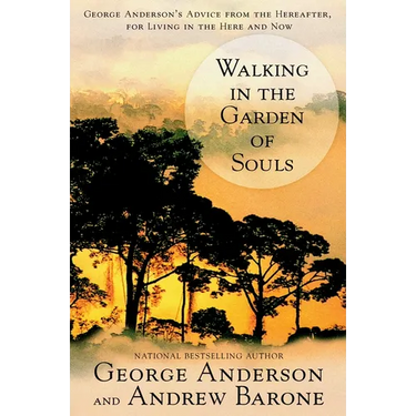 Walking in the Garden of Souls: George Anderson's Advice from the Hereafter, for Living in the Here and Now