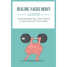 Healing Vagus Nerve: Learn How Exercising Your Vagus Nerve & Take Control Of Your Health: Vvagus Nerve Stimulation Therapy