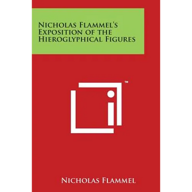 Nicholas Flammel's Exposition of the Hieroglyphical Figures