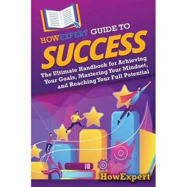 HowExpert Guide to Success: The Ultimate Handbook for Achieving Your Goals, Mastering Your Mindset, and Reaching Your Full Potential