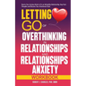 Letting Go of Overthinking in Relationships and Relationships Anxiety Workbook: Rewire Your Anxious Brain to Fix an Unhealthy Relationship, Stop Toxic