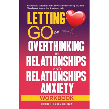 Letting Go of Overthinking in Relationships and Relationships Anxiety Workbook: Rewire Your Anxious Brain to Fix an Unhealthy Relationship, Stop Toxic
