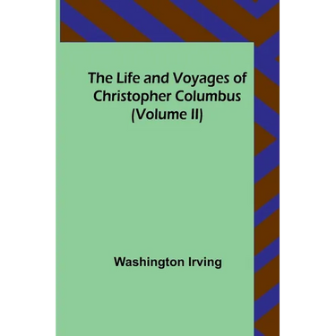 The Life and Voyages of Christopher Columbus (Volume II)