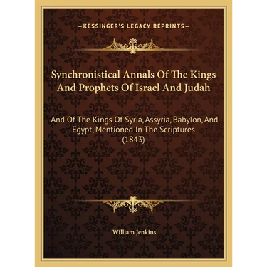 Synchronistical Annals Of The Kings And Prophets Of Israel And Judah: And Of The Kings Of Syria, Assyria, Babylon, And Egypt, Mentioned In The Scriptu