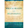 Biblical Healing and Deliverance: A Guide to Experiencing Freedom from Sins of the Past, Destructive Beliefs, Emotional and Spiritual Pain, Curses and