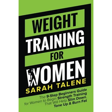 Weight Training for Women: The 9-Step Beginners Guide for Women to Begin Strength Training That Will Help Slim Down, Tone Up & Burn Fat