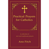 Practical Prayers for Catholics: A collection of new and traditional prayers