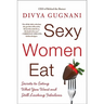 Sexy Women Eat: Secrets to Eating What You Want and Still Looking Fabulous