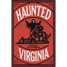 Haunted Virginia: The Ultimate Guide to Virginia's Ghosts, Haunted Places, and Paranormal Hotspots