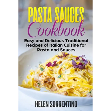 Pasta Sauces Cookbook: Easy and delicious traditional recipes of Italian cuisine for pasta and sauces.