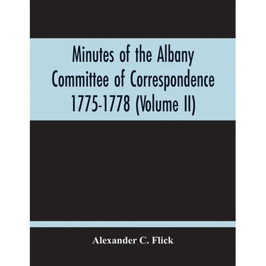 Minutes Of The Albany Committee Of Correspondence 1775-1778; Minutes Of The Schenectady Committee 1775-1779 And Index (Volume Ii)