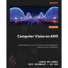 Computer Vision on AWS: Build and deploy real-world CV solutions with Amazon Rekognition, Lookout for Vision, and SageMaker