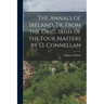 The Annals of Ireland, Tr. From the Orig. Irish of the Four Masters by O. Connellan