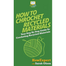 How To Crochet Recycled Materials: Your Step By Step Guide To Crocheting Recycled Materials