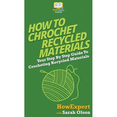 How To Crochet Recycled Materials: Your Step By Step Guide To Crocheting Recycled Materials