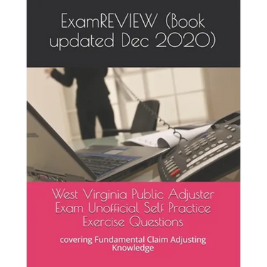 West Virginia Public Adjuster Exam Unofficial Self Practice Exercise Questions: covering Fundamental Claim Adjusting Knowledge
