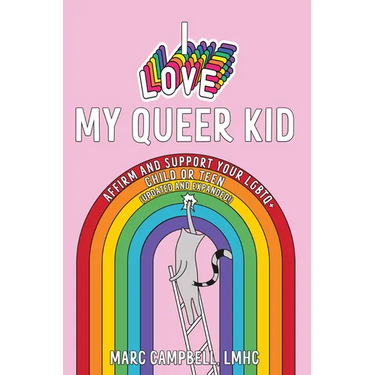 I Love My Queer Kid: Affirm and Support Your LGBTQ+ Child or Teen