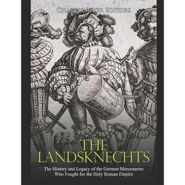 The Landsknechts: The History and Legacy of the German Mercenaries Who Fought for the Holy Roman Empire