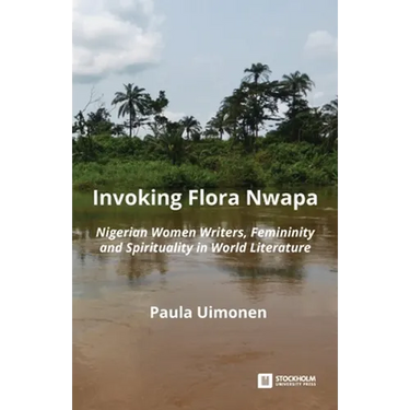 Invoking Flora Nwapa: Nigerian women writers, femininity andspirituality in world literature