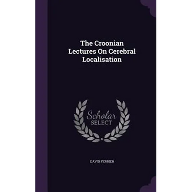 The Croonian Lectures On Cerebral Localisation