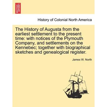 The History of Augusta from the earliest settlement to the present time: with notices of the Plymouth Company, and settlements on the Kennebec; togeth